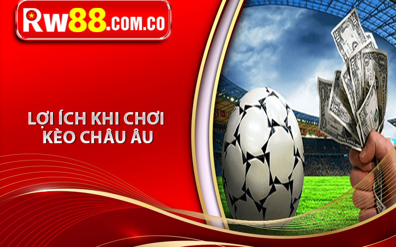 Kèo Châu Âu Là Gì? Cẩm Nang Chơi Kèo Châu Âu Hốt Trọn Tiền 6 Lợi ích khi chơi kèo châu âu