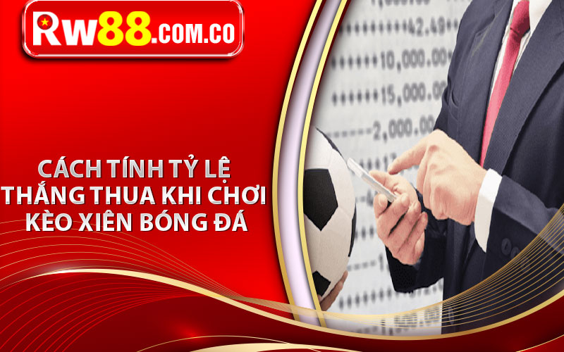 Tổng Hợp Kinh Nghiệm Soi Kèo Xiên Bóng Đá Hiệu Quả 2024 6 Cách tính tỷ lệ thắng thua khi chơi kèo xiên